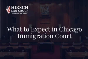 What to Expect in Chicago Immigration Court - Hirsch Law Group