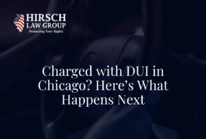 Charged with DUI in Chicago? Here’s What Happens Next- Hirsch Law Group