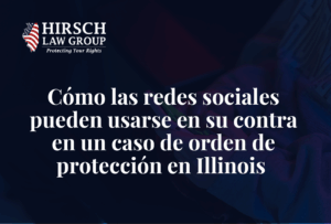 Cómo las redes sociales pueden usarse en su contra en un caso de orden de protección en Illinois - Hirsch Law Group