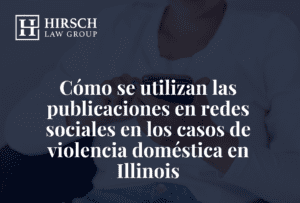 Cómo se utilizan las publicaciones en redes sociales en los casos de violencia doméstica en Illinois - Hirsch Law Group