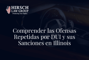 Comprender las Ofensas Repetidas por DUI y sus Sanciones en Illinois- Hirsch Law Group