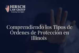 Comprendiendo los Tipos de Órdenes de Protección en Illinois - Hirsch Law Group