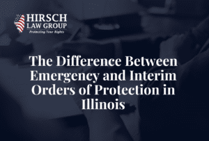 The Difference Between Emergency and Interim Orders of Protection in Illinois - Hirsch Law Group