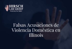 Falsas Acusaciones de Violencia Doméstica en Illinois- Hirsch Law Group