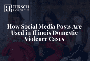 How Social Media Posts Are Used in Illinois Domestic Violence Cases - Hirsch Law Group
