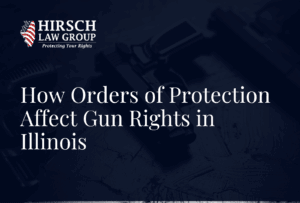 How Orders of Protection Affect Gun Rights in Illinois - Hirsch Law Group