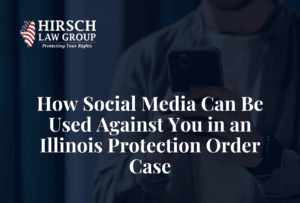 How Social Media Can Be Used Against You in an Illinois Protection Order Case - Hirsch Law Group
