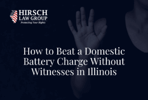 How to Beat a Domestic Battery Charge Without Witnesses in Illinois- Hirsch Law Group