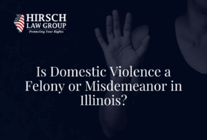 Is Domestic Violence a Felony or Misdemeanor in Illinois?- Hirsch Law Group