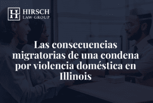 Las consecuencias migratorias de una condena por violencia doméstica en Illinois - Hirsch Law Group