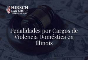 Penalidades por Cargos de Violencia Doméstica en Illinois- Hirsch Law Group