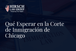 Qué Esperar en la Corte de Inmigración de Chicago - Hirsch Law Group