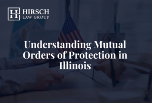 Understanding Mutual Orders of Protection in Illinois _ Hirsch Law Group
