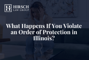 What Happens If You Violate an Order of Protection in Illinois? - Hirsch Law Group