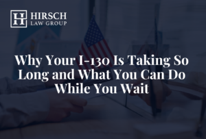 Why Your I-130 Is Taking So Long and What You Can Do While You Wait - Hirsch Law Group