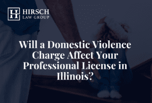 Will a Domestic Violence Charge Affect Your Professional License in Illinois? - Hirsch Law Group