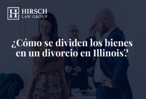 ¿Cómo se dividen los bienes en un divorcio en Illinois? - Hirsch Law Group