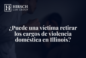 ¿Puede una víctima retirar los cargos de violencia doméstica en Illinois? - Hirsch Law Group