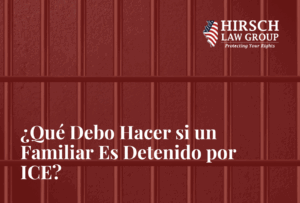 ¿Qué Debo Hacer si un Familiar Es Detenido por ICE?- hirsch law group
