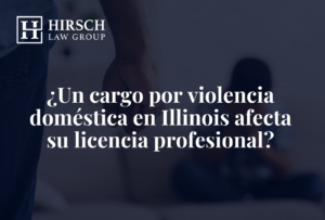 ¿Un cargo por violencia doméstica en Illinois afecta su licencia profesional? - Hirsch Law Group